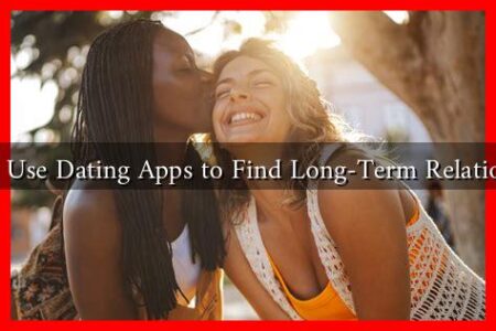 How to Use Dating Apps to Find Long-Term Relationships?