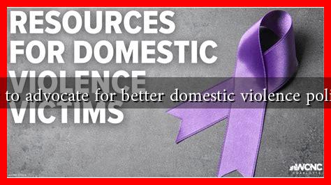 How to advocate for better domestic violence policies?