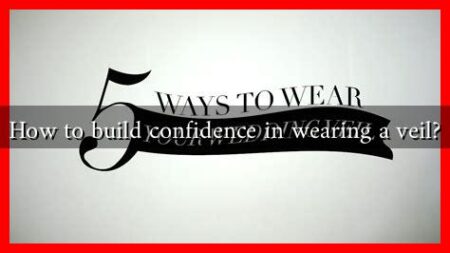 How to build confidence in wearing a veil?