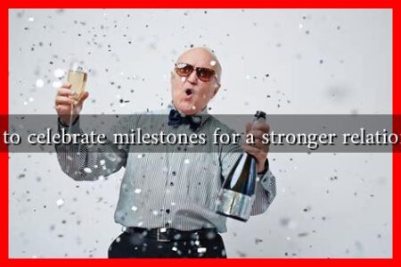 How to celebrate milestones for a stronger relationship How to celebrate milestones for a stronger relationship