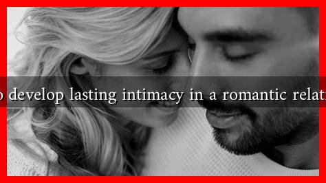 How to develop lasting intimacy in a romantic relationship How to develop lasting intimacy in a romantic relationship