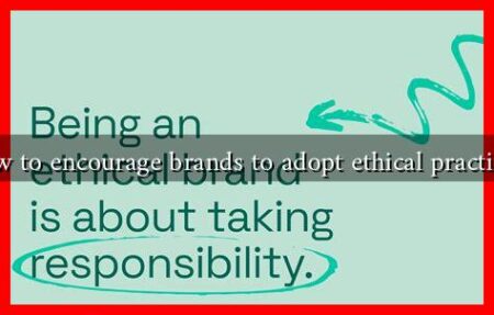 How to encourage brands to adopt ethical practices?