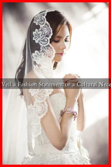 Is the Veil a Fashion Statement or a Cultural Necessity?