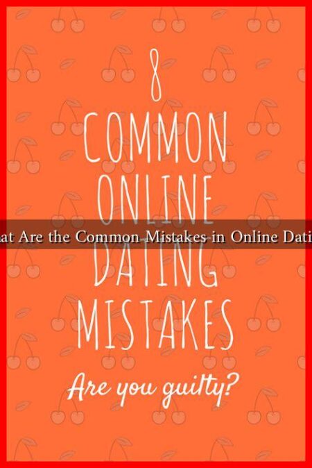 What Are the Common Mistakes in Online Dating? What Are the Common Mistakes in Online Dating?