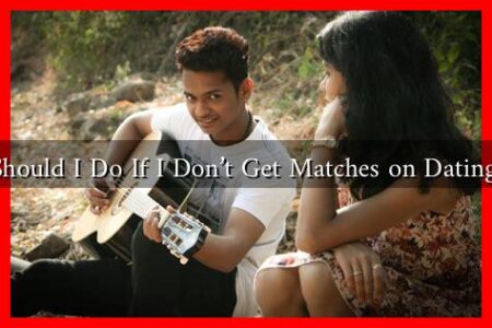 What Should I Do If I Don't Get Matches on Dating Apps?