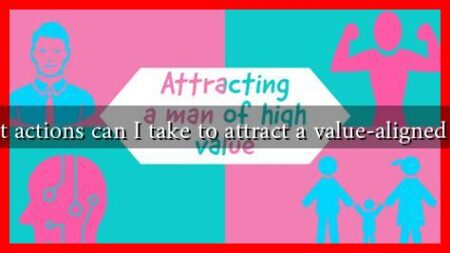 What actions can I take to attract a value-aligned man