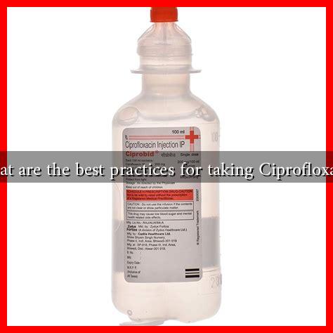 What are the best practices for taking Ciprofloxacin