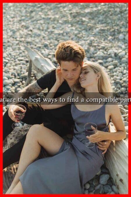 What are the best ways to find a compatible partner What are the best ways to find a compatible partner