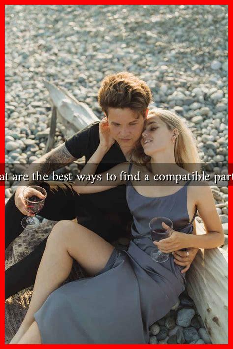 What are the best ways to find a compatible partner What are the best ways to find a compatible partner