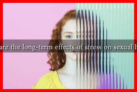 What are the long-term effects of stress on sexual health? What are the long-term effects of stress on sexual health?