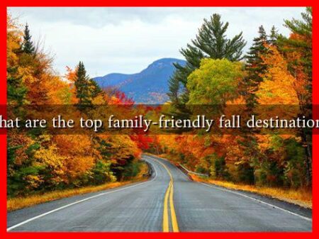 What are the top family-friendly fall destinations? What are the top family-friendly fall destinations?