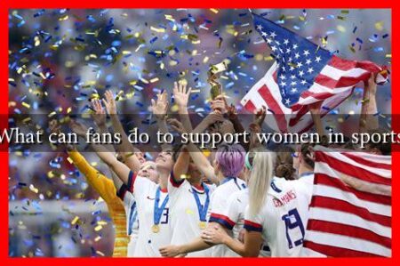 What can fans do to support women in sports What can fans do to support women in sports
