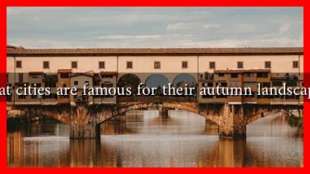 What cities are famous for their autumn landscapes? What cities are famous for their autumn landscapes?