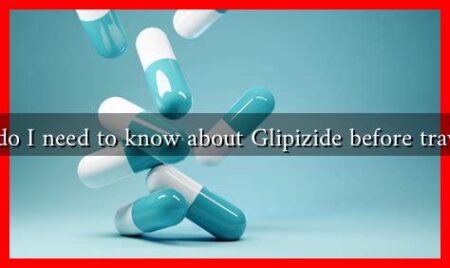 What do I need to know about Glipizide before traveling?
