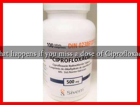 What happens if you miss a dose of Ciprofloxacin