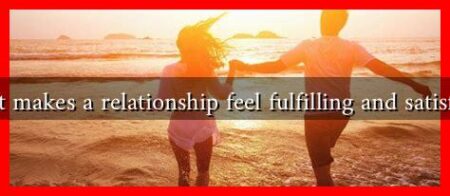 What makes a relationship feel fulfilling and satisfying