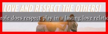 What role does respect play in a lasting love relationship
