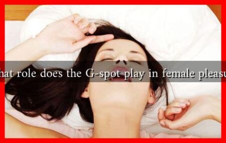 What role does the G-spot play in female pleasure What role does the G-spot play in female pleasure