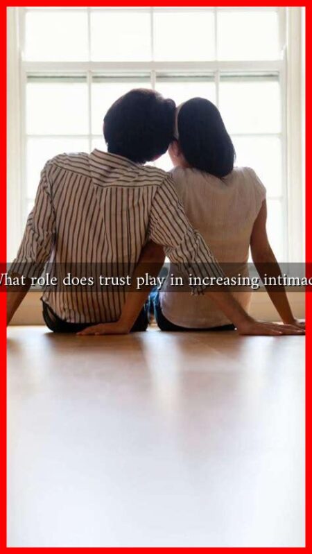 What role does trust play in increasing intimacy