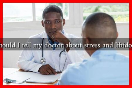 What should I tell my doctor about stress and libido issues? What should I tell my doctor about stress and libido issues?