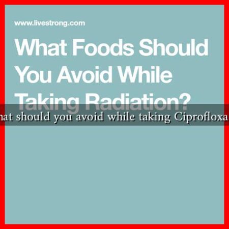 What should you avoid while taking Ciprofloxacin