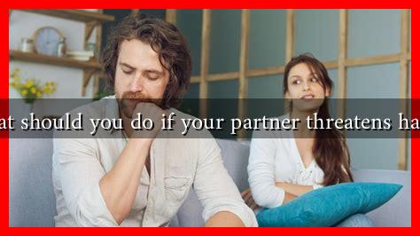What should you do if your partner threatens harm? What should you do if your partner threatens harm?