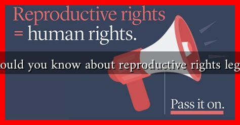 What should you know about reproductive rights legislation? What should you know about reproductive rights legislation?