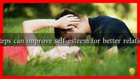 What steps can improve self-esteem for better relationships