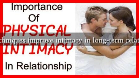 What techniques improve intimacy in long-term relationships What techniques improve intimacy in long-term relationships