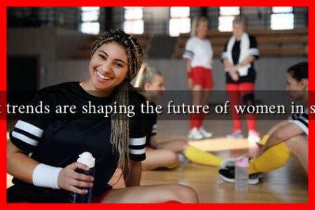What trends are shaping the future of women in sports What trends are shaping the future of women in sports