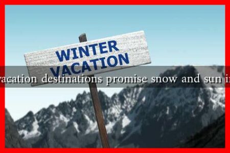 What winter vacation destinations promise snow and sun in 2024-2025? What winter vacation destinations promise snow and sun in 2024-2025?
