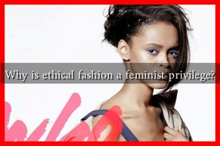 Why is ethical fashion a feminist privilege? Why is ethical fashion a feminist privilege?