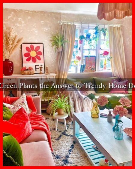 Are Green Plants the Answer to Trendy Home Decor?