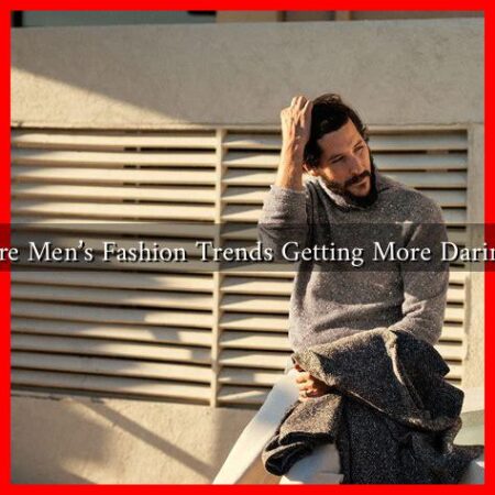 Are Men’s Fashion Trends Getting More Daring