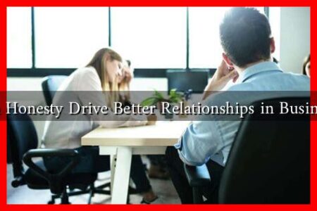 Can Honesty Drive Better Relationships in Business? Can Honesty Drive Better Relationships in Business?