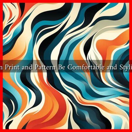 Can Print and Pattern Be Comfortable and Stylish?