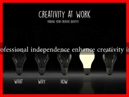Can professional independence enhance creativity in work Can professional independence enhance creativity in work