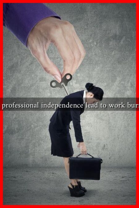 Can professional independence lead to work burnout Can professional independence lead to work burnout