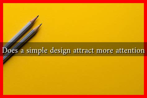 Does a simple design attract more attention Does a simple design attract more attention