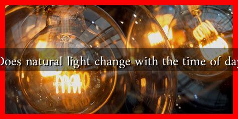 Does natural light change with the time of day Does natural light change with the time of day
