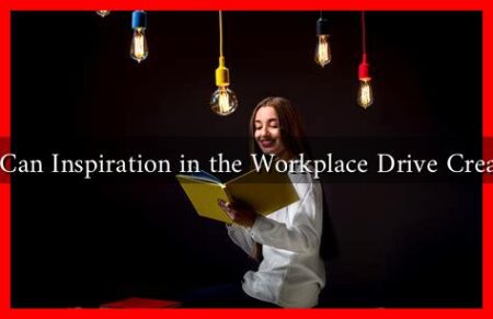 How Can Inspiration in the Workplace Drive Creativity How Can Inspiration in the Workplace Drive Creativity