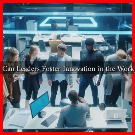 How Can Leaders Foster Innovation in the Workplace
