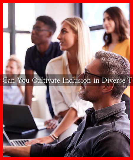 How Can You Cultivate Inclusion in Diverse Teams