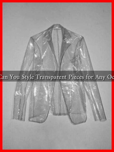 How Can You Style Transparent Pieces for Any Occasion How Can You Style Transparent Pieces for Any Occasion