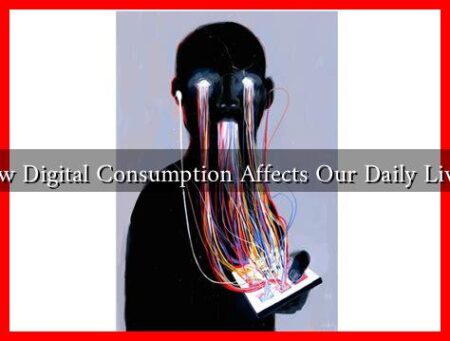 How Digital Consumption Affects Our Daily Lives? How Digital Consumption Affects Our Daily Lives?