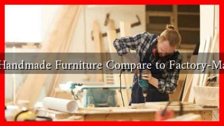 How Does Handmade Furniture Compare to Factory-Made Options How Does Handmade Furniture Compare to Factory-Made Options