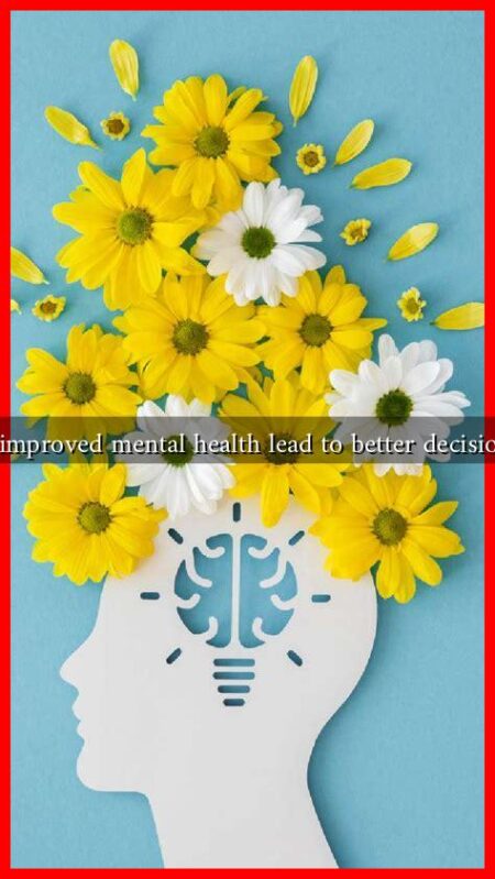 How can improved mental health lead to better decision-making How can improved mental health lead to better decision-making