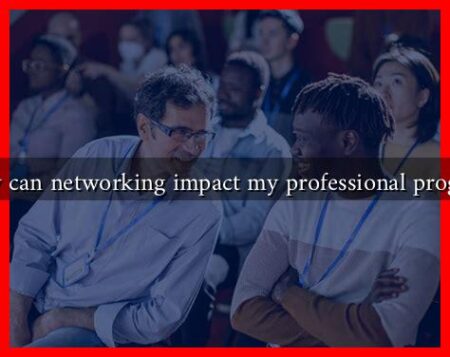 How can networking impact my professional progress How can networking impact my professional progress