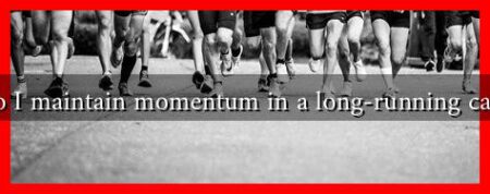 How do I maintain momentum in a long-running campaign How do I maintain momentum in a long-running campaign