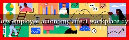 How does employee autonomy affect workplace dynamics